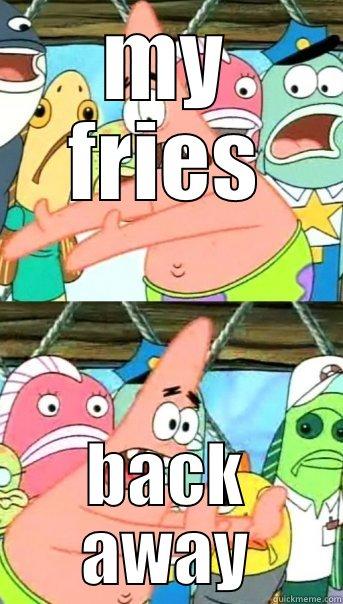 MY FRIES BACK AWAY Push it somewhere else Patrick