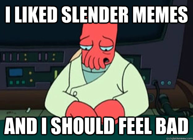 I Liked Slender Memes And I should feel bad - I Liked Slender Memes And I should feel bad  I made someone sad and i should feel bad