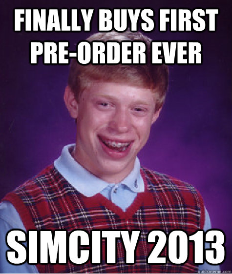 finally buys first pre-order ever simcity 2013 - finally buys first pre-order ever simcity 2013  Bad Luck Brian