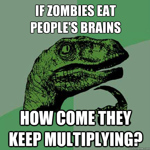 If zombies eat
people's brains How come they keep multiplying?  Philosoraptor