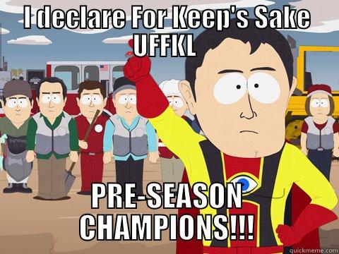 I DECLARE FOR KEEP'S SAKE UFFKL  PRE-SEASON CHAMPIONS!!! Captain Hindsight