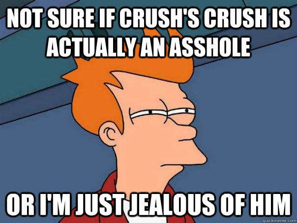 Not sure if crush's crush is actually an asshole Or I'm just jealous of him - Not sure if crush's crush is actually an asshole Or I'm just jealous of him  Futurama Fry