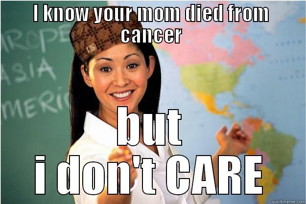 I KNOW YOUR MOM DIED FROM CANCER BUT I DON'T CARE Scumbag Teacher