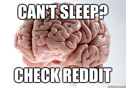 Can't sleep? Check reddit  Scumbag Brain