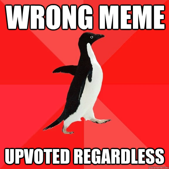 Wrong meme upvoted regardless  Socially Awesome Penguin