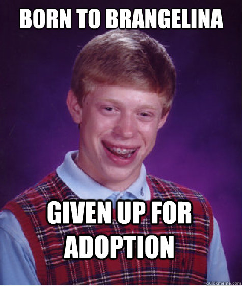 born to brangelina given up for adoption  Bad Luck Brian