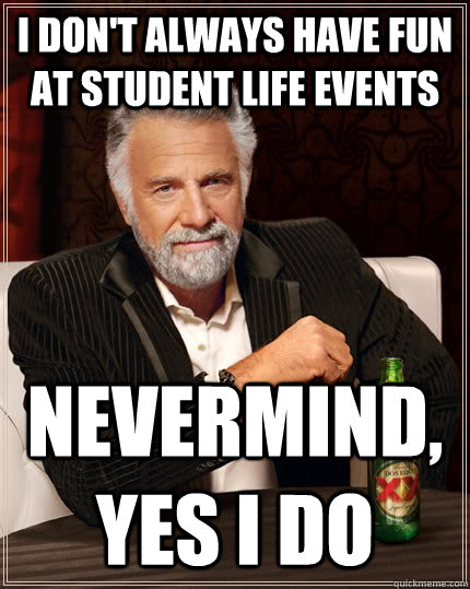 I don't always have fun at student life events nevermind, yes i do - I don't always have fun at student life events nevermind, yes i do  The Most Interesting Man In The World