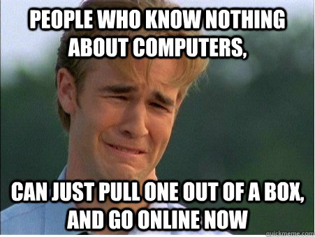 People who know nothing about computers, Can just pull one out of a box, and go online now - People who know nothing about computers, Can just pull one out of a box, and go online now  1990s Problems