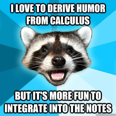 i love to derive humor from calculus but it's more fun to integrate into the notes - i love to derive humor from calculus but it's more fun to integrate into the notes  Lame Pun Coon