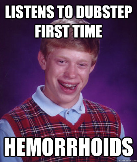 listens to dubstep first time hemorrhoids - listens to dubstep first time hemorrhoids  Bad Luck Brian