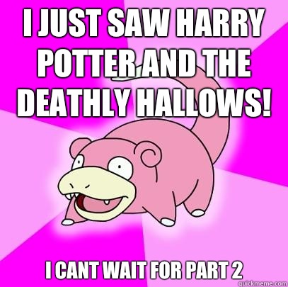 I just saw harry potter and the deathly hallows! I cant wait for part 2  Slowpoke