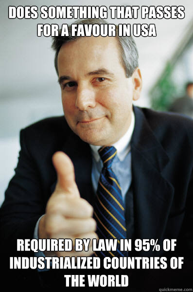 Does something that passes for a favour in USA Required by law in 95% of industrialized countries of the world - Does something that passes for a favour in USA Required by law in 95% of industrialized countries of the world  Good Guy Boss