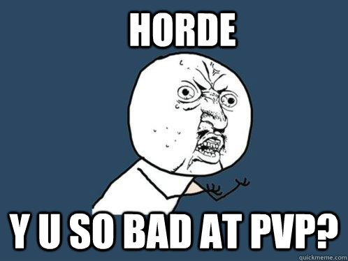 Horde Y u so bad at pvp? - Horde Y u so bad at pvp?  Y U No