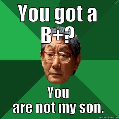 YOU GOT A B+? YOU ARE NOT MY SON. High Expectations Asian Father