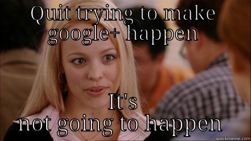 QUIT TRYING TO MAKE GOOGLE+ HAPPEN IT'S NOT GOING TO HAPPEN  regina george