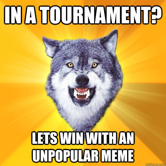 In a tournament? lets win with an unpopular meme - In a tournament? lets win with an unpopular meme  Courage Wolf