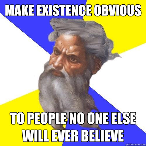 Make existence obvious to people no one else will ever believe  Advice God