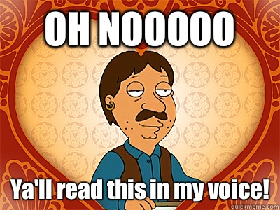 OH NOOOOO Ya'll read this in my voice!  Family Guy bruce