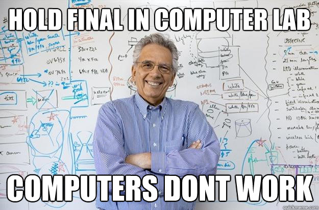 HOLD FINAL IN COMPUTER LAB COMPUTERS DONT WORK - HOLD FINAL IN COMPUTER LAB COMPUTERS DONT WORK  Engineering Professor