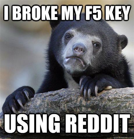 I broke my F5 key Using Reddit - I broke my F5 key Using Reddit  Confession Bear