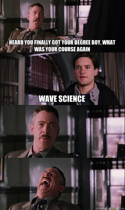 Heard you finally got your degree boy, what was your course again Wave Science    JJ Jameson