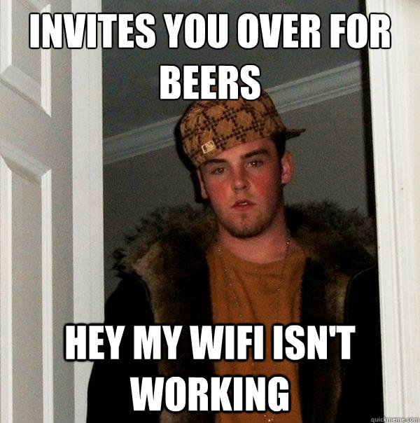 Invites you over for beers hey my wifi isn't working  Scumbag Steve