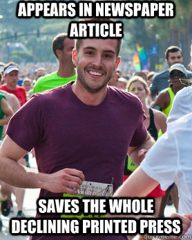 Appears in newspaper article saves the whole declining printed press  Ridiculously photogenic guy