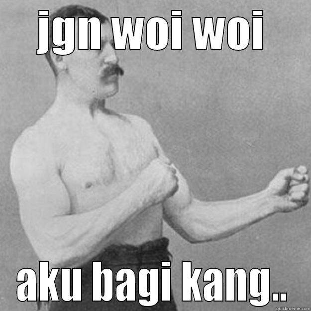 jgn woi woi - JGN WOI WOI AKU BAGI KANG.. overly manly man