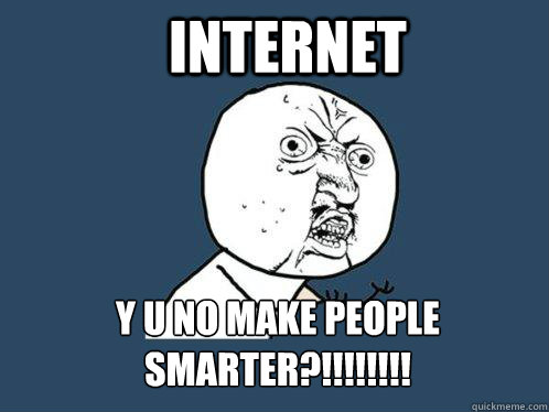 internet y u no make people smarter?!!!!!!!! - internet y u no make people smarter?!!!!!!!!  Y U No