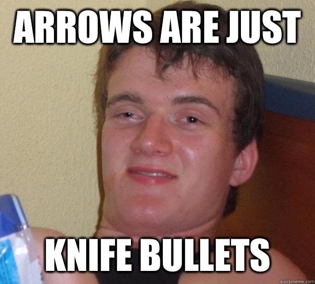 Arrows are just Knife bullets  10 Guy