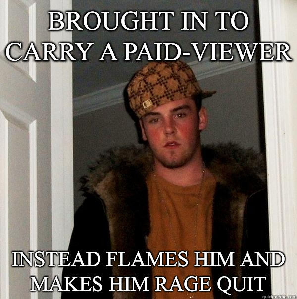 Brought in to carry a paid-viewer instead flames him and makes him Rage quit  Scumbag Steve