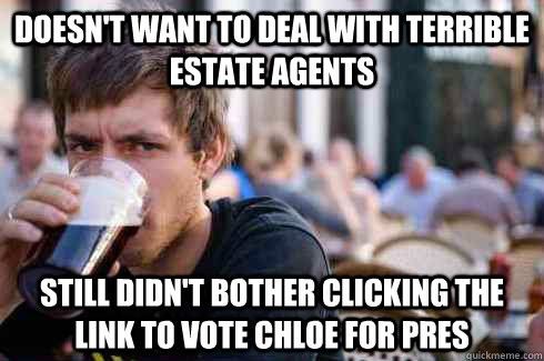 doesn't want to deal with terrible estate agents still didn't bother clicking the link to vote chloe for pres - doesn't want to deal with terrible estate agents still didn't bother clicking the link to vote chloe for pres  Lazy College Senior