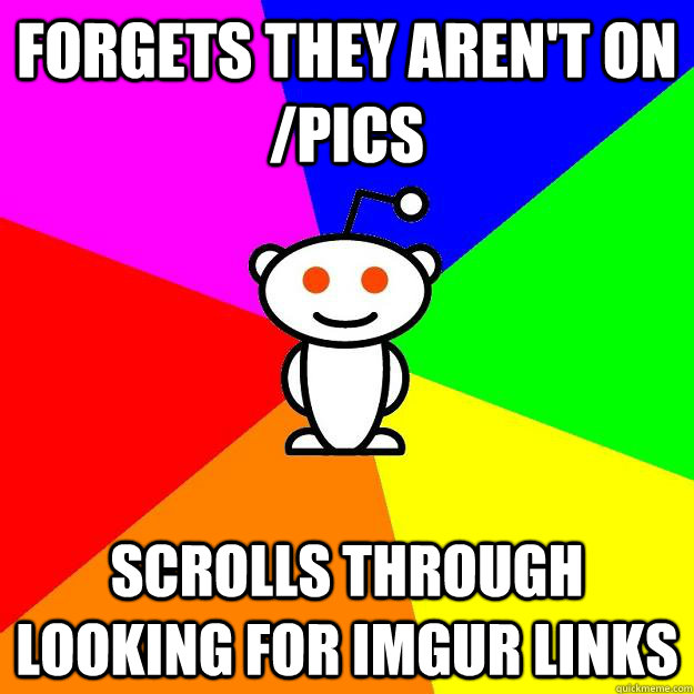 Forgets they aren't on /pics scrolls through looking for imgur links  Reddit Alien