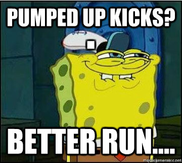 Pumped up kicks? better run....  Spongebob