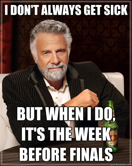 I don't always get sick But when I do, it's the week before finals  The Most Interesting Man In The World