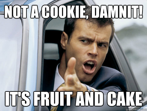 not a cookie, damnit! it's fruit and cake  Asshole driver