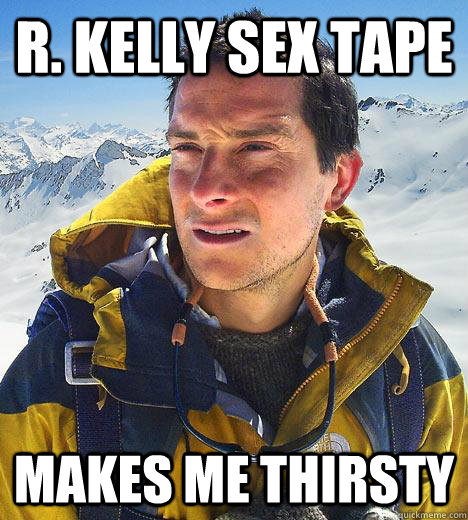 R. Kelly sex tape makes me thirsty  Bear Grylls