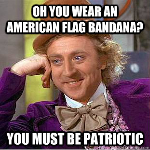 oh you wear an american flag bandana? you must be patriotic   Condescending Wonka