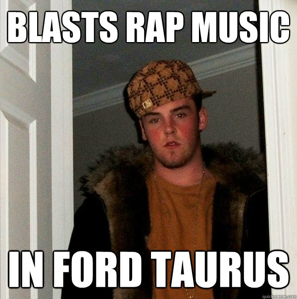 Blasts rap music in ford taurus  Scumbag Steve