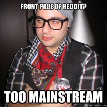 Front page of reddit? too mainstream  Oblivious Hipster