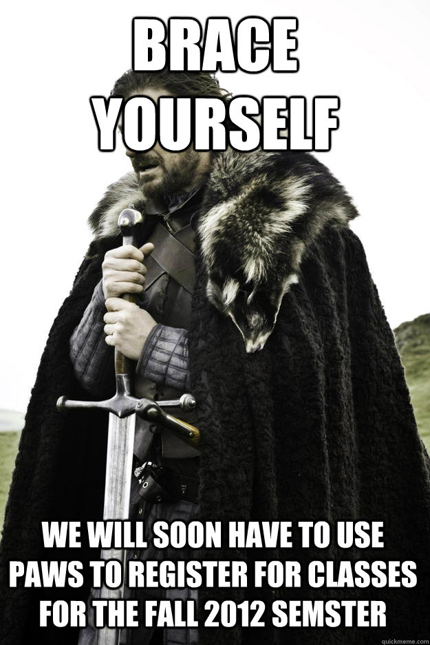 Brace yourself we will soon have to use PAWS to register for classes for the fall 2012 semster   Winter is coming