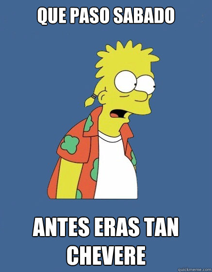 Que paso Sabado ANTES ERAS TAN CHEVERE  - Que paso Sabado ANTES ERAS TAN CHEVERE   BART CHEVERE