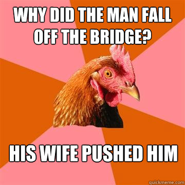 Why did the man fall off the bridge? His wife pushed him  Anti-Joke Chicken