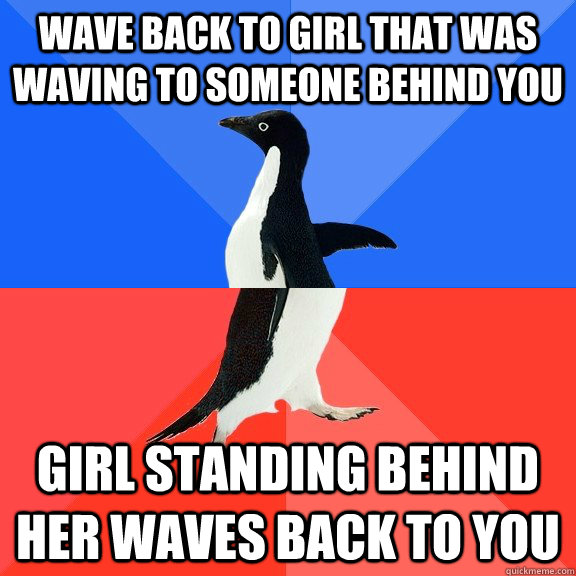 wave back to girl that was waving to someone behind you girl standing behind her waves back to you  Socially Awkward Awesome Penguin