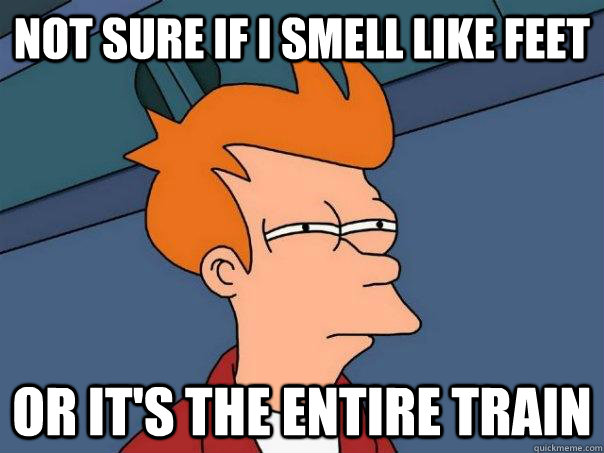 Not sure if I smell like feet Or it's the entire train  Futurama Fry