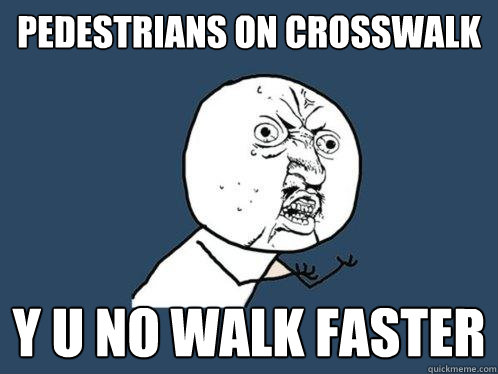 pedestrians on crosswalk y u no walk faster  Y U No