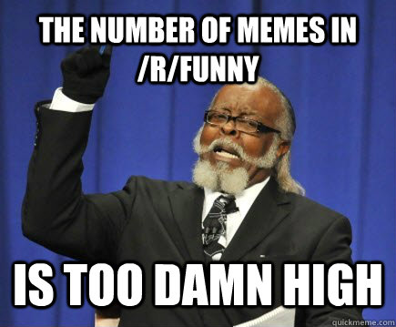 the number of memes in /r/funny is too damn high  Too Damn High