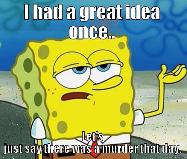 I HAD A GREAT IDEA ONCE.. LET'S JUST SAY THERE WAS A MURDER THAT DAY. Tough Spongebob