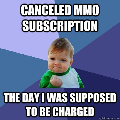 canceled mmo subscription the day I was supposed to be charged  Success Kid