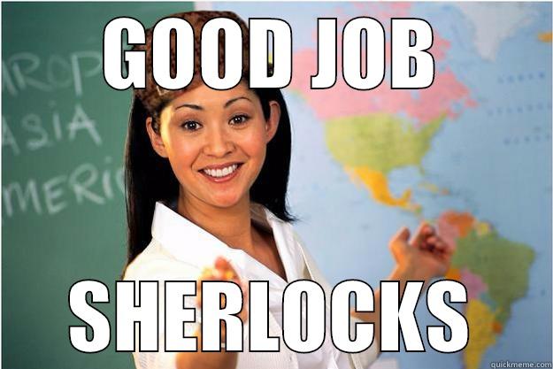 GOOD JOB SHERLOCKS Scumbag Teacher